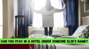 Can You Stay in a Hotel under Someone Else'S Name?