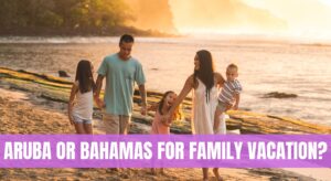 Aruba Or Bahamas for Family Vacation?