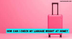 How Can I Check My Luggage Weight at Home?