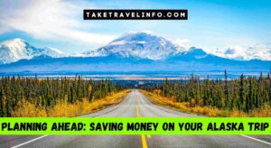Planning Ahead: Saving Money On Your Alaska Trip