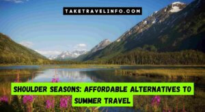 Shoulder Seasons: Affordable Alternatives To Summer Travel