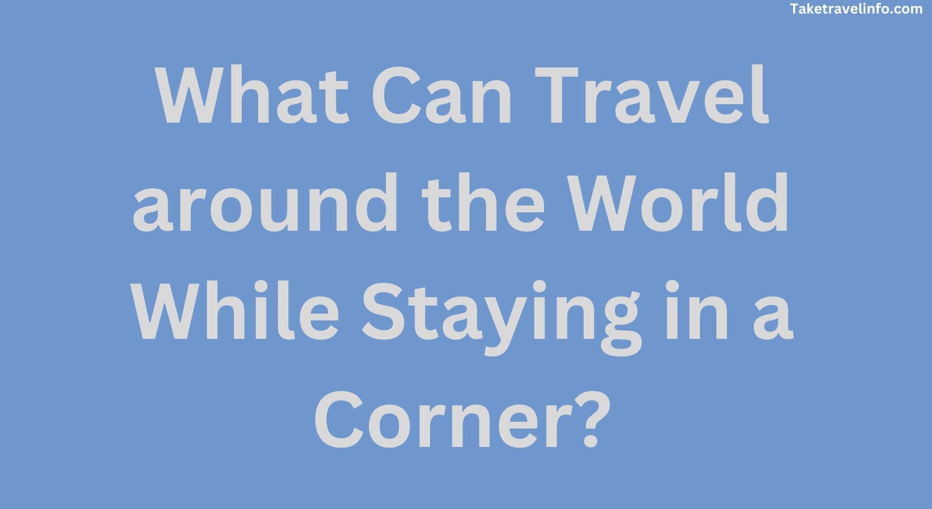 What Can Travel around the World While Staying in a Corner?